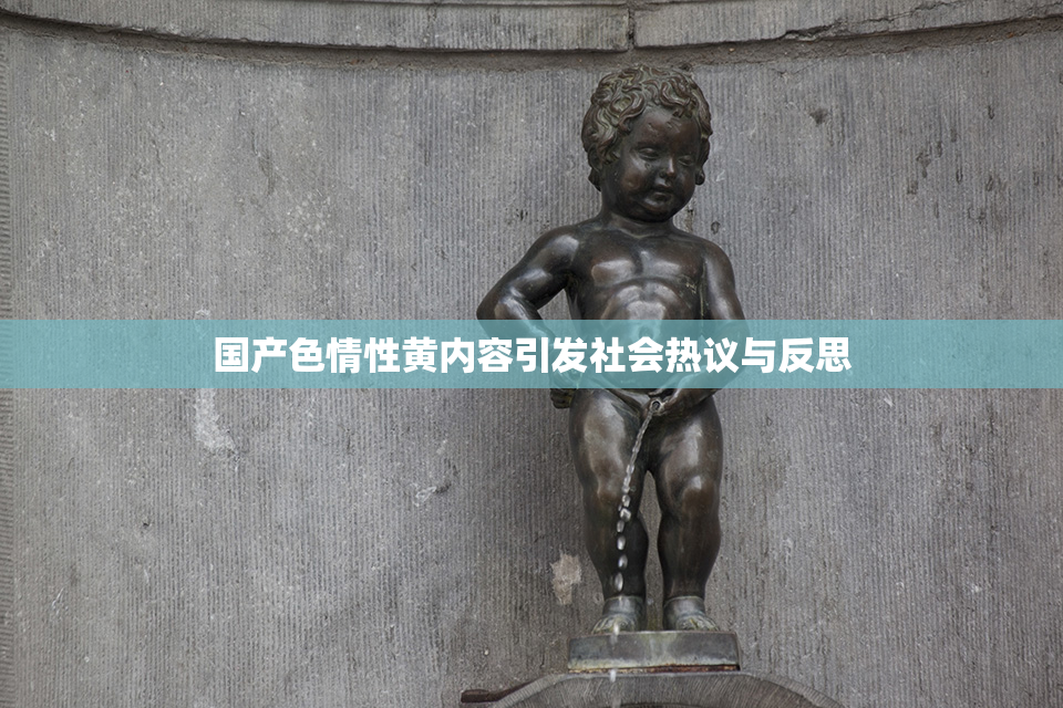 国产色情性黄内容引发社会热议与反思