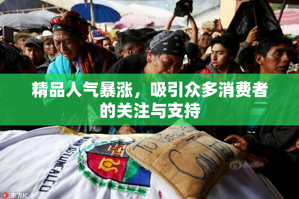 精品人气暴涨，吸引众多消费者的关注与支持
