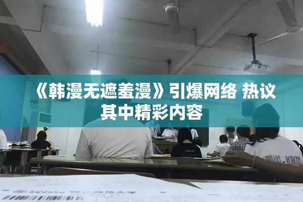 《韩漫无遮羞漫》引爆网络 热议其中精彩内容