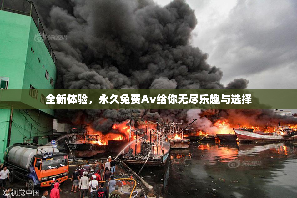 全新体验，永久免费Av给你无尽乐趣与选择