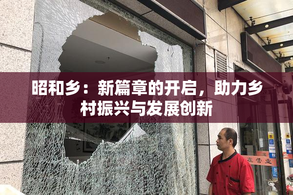 昭和乡：新篇章的开启，助力乡村振兴与发展创新