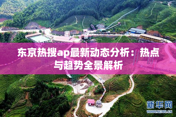 东京热搜ap最新动态分析：热点与趋势全景解析