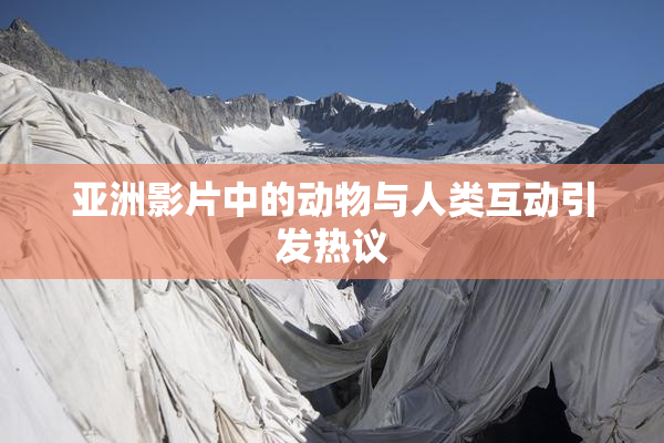 亚洲影片中的动物与人类互动引发热议