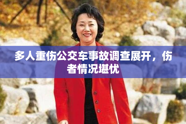 多人重伤公交车事故调查展开，伤者情况堪忧