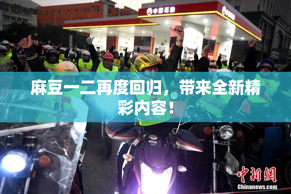 麻豆一二再度回归，带来全新精彩内容！