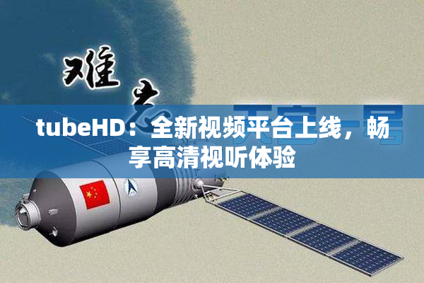tubeHD：全新视频平台上线，畅享高清视听体验