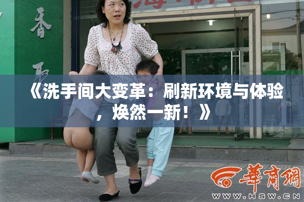 《洗手间大变革：刷新环境与体验，焕然一新！》