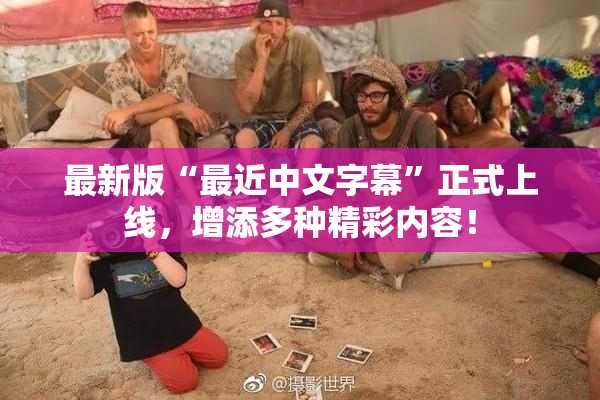 最新版“最近中文字幕”正式上线，增添多种精彩内容！