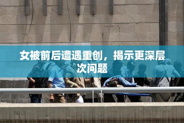 女被前后遭遇重创，揭示更深层次问题
