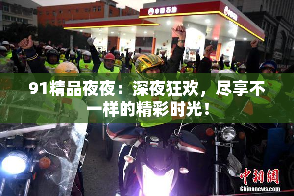 91精品夜夜：深夜狂欢，尽享不一样的精彩时光！