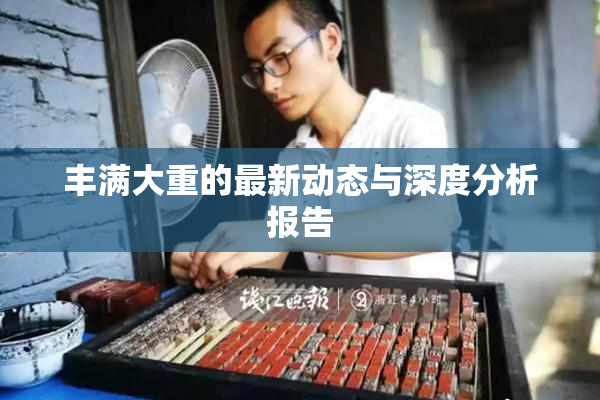 丰满大重的最新动态与深度分析报告