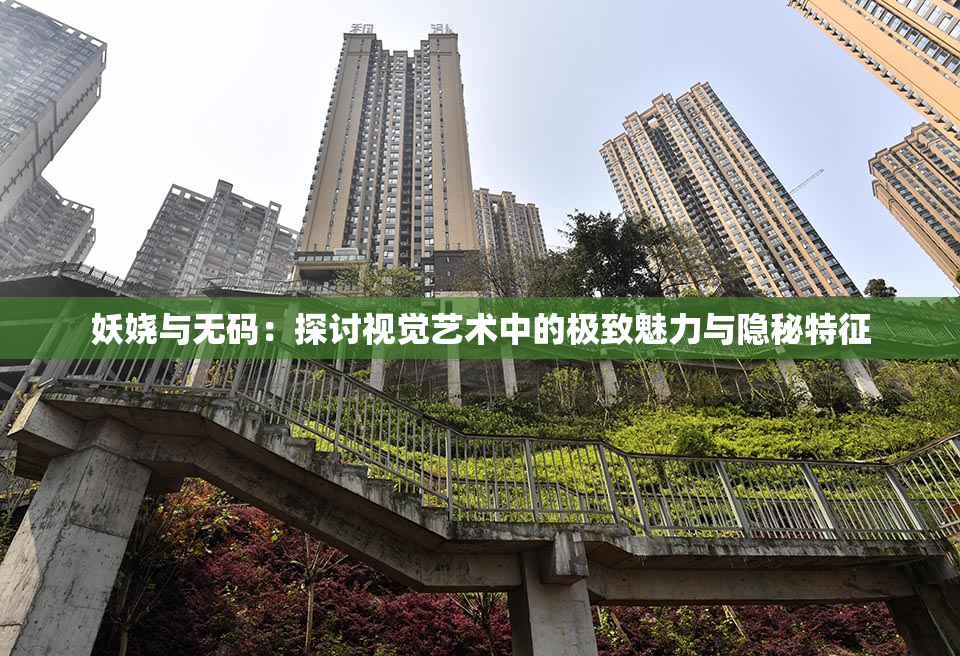 妖娆与无码：探讨视觉艺术中的极致魅力与隐秘特征