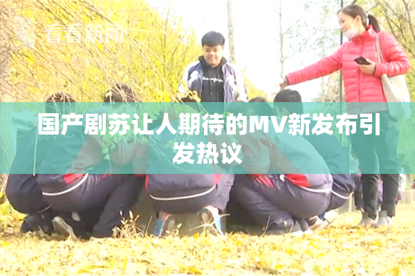 国产剧苏让人期待的MV新发布引发热议