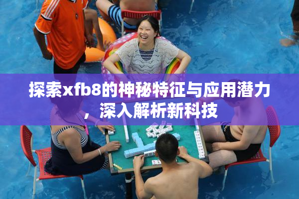 探索xfb8的神秘特征与应用潜力，深入解析新科技