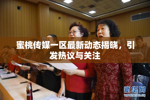 蜜桃传媒一区最新动态揭晓，引发热议与关注