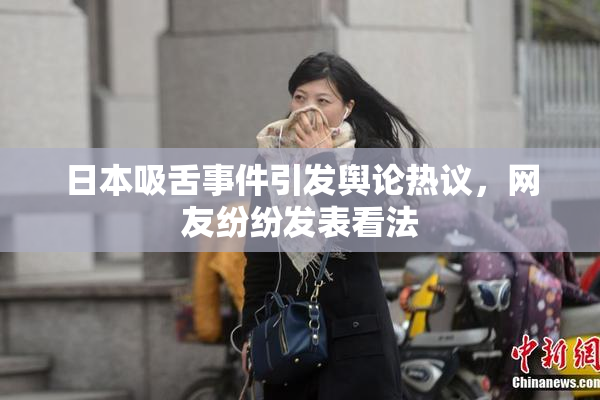 日本吸舌事件引发舆论热议，网友纷纷发表看法