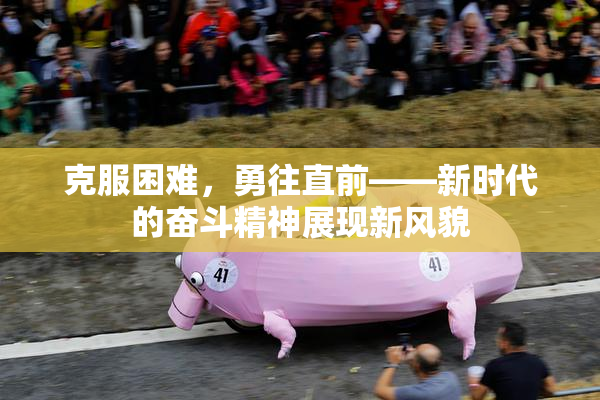 克服困难，勇往直前——新时代的奋斗精神展现新风貌