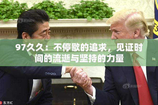 97久久：不停歇的追求，见证时间的流逝与坚持的力量