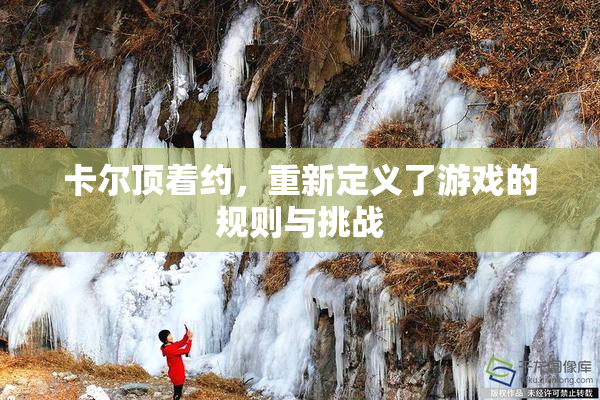 卡尔顶着约，重新定义了游戏的规则与挑战