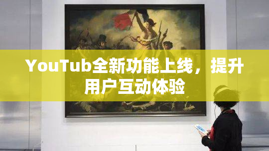 YouTub全新功能上线，提升用户互动体验