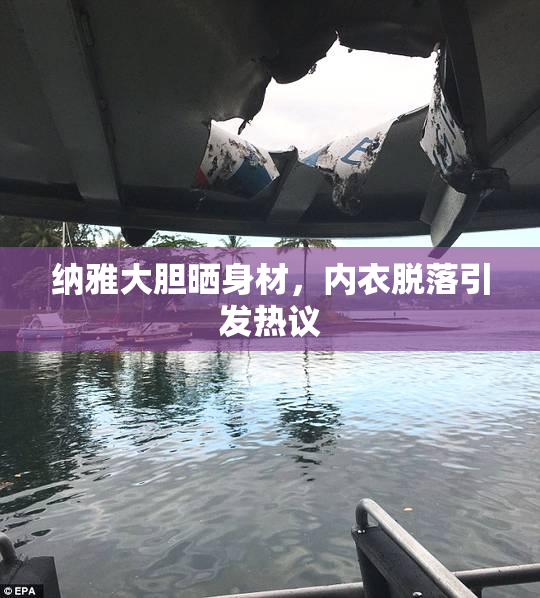 纳雅大胆晒身材，内衣脱落引发热议