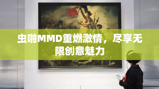 虫啪MMD重燃激情，尽享无限创意魅力