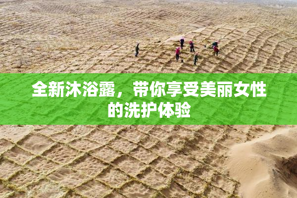 全新沐浴露，带你享受美丽女性的洗护体验