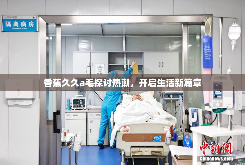 香蕉久久a毛探讨热潮，开启生活新篇章