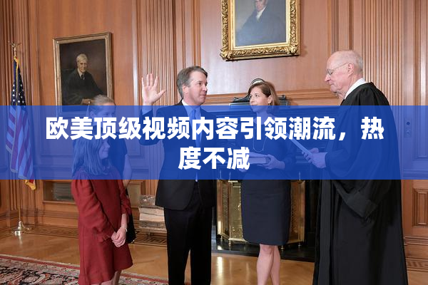 欧美顶级视频内容引领潮流，热度不减
