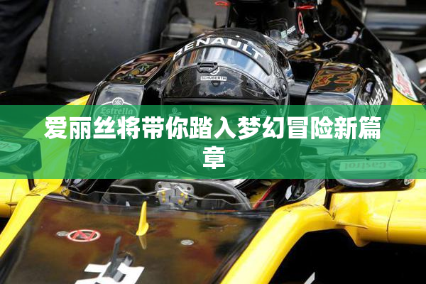 爱丽丝将带你踏入梦幻冒险新篇章