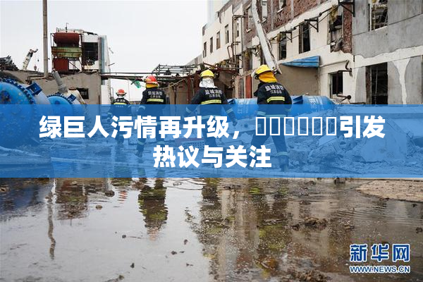 绿巨人污情再升级，❌‌❌‌❌‌引发热议与关注