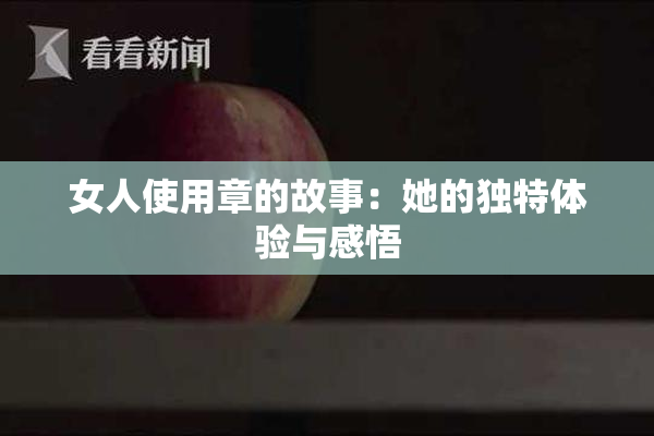 女人使用章的故事：她的独特体验与感悟