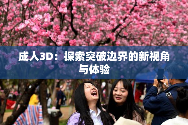成人3D：探索突破边界的新视角与体验