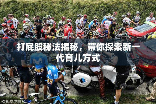 打屁股秘法揭秘，带你探索新一代育儿方式