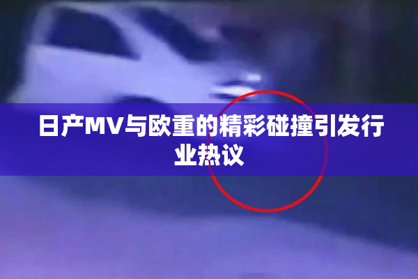 日产MV与欧重的精彩碰撞引发行业热议