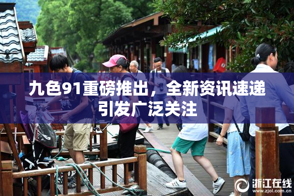 九色91重磅推出，全新资讯速递引发广泛关注