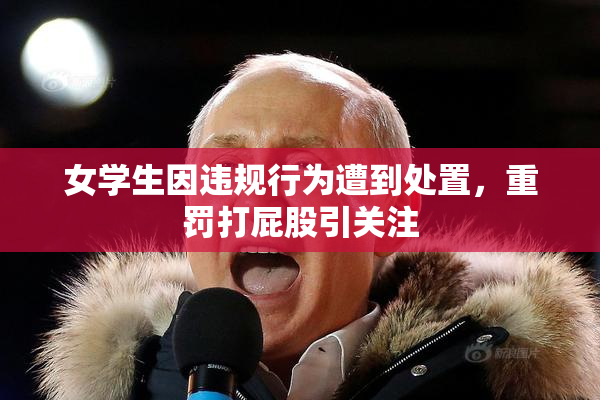 女学生因违规行为遭到处置，重罚打屁股引关注