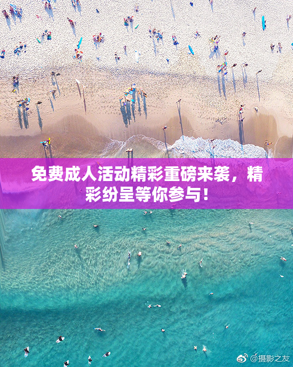 免费成人活动精彩重磅来袭，精彩纷呈等你参与！