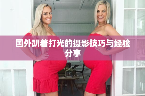 国外趴着打光的摄影技巧与经验分享
