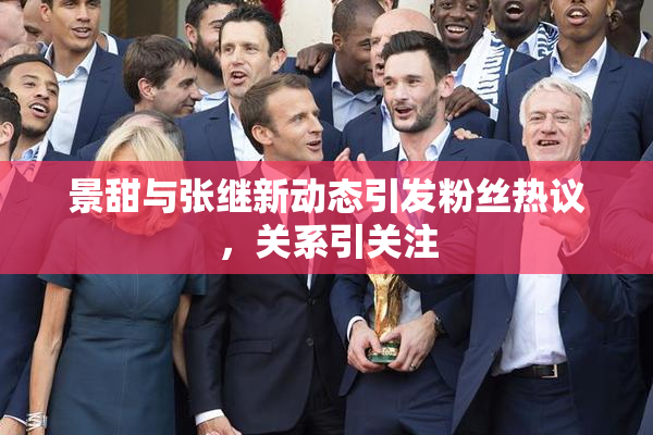 景甜与张继新动态引发粉丝热议，关系引关注