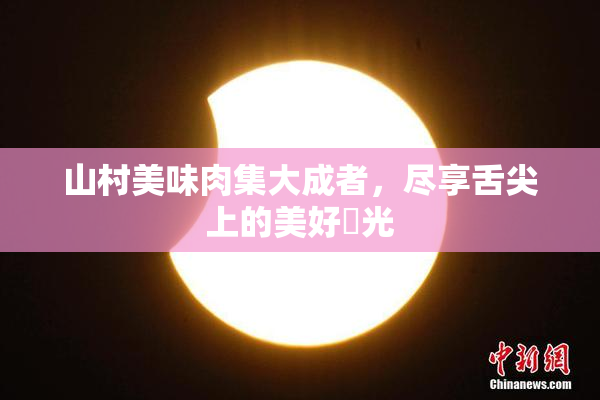 山村美味肉集大成者，尽享舌尖上的美好時光