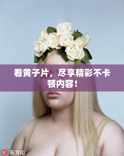 看黄子片，尽享精彩不卡顿内容！