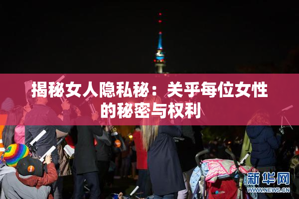 揭秘女人隐私秘：关乎每位女性的秘密与权利