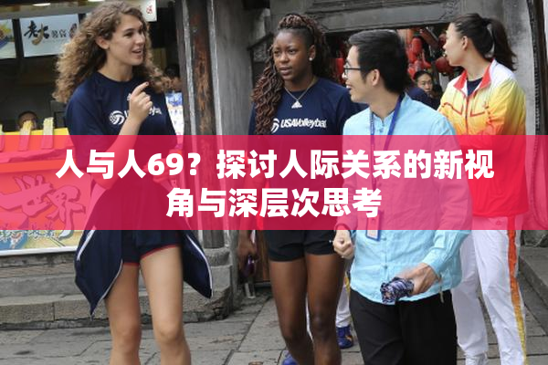 人与人69？探讨人际关系的新视角与深层次思考