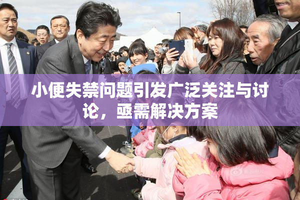 小便失禁问题引发广泛关注与讨论，亟需解决方案