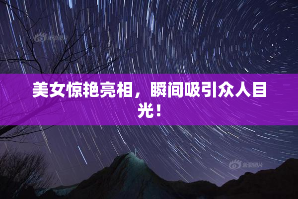 美女惊艳亮相，瞬间吸引众人目光！