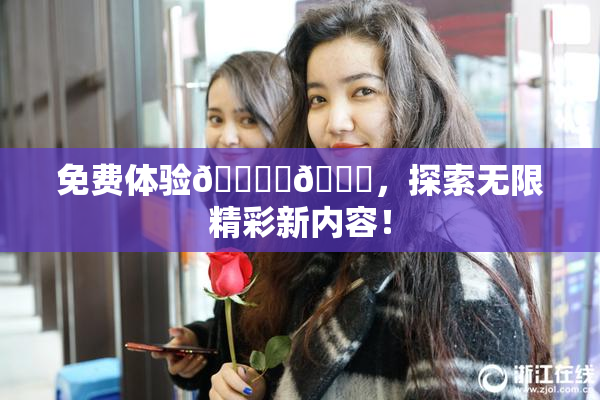 免费体验🔞‌🍌，探索无限精彩新内容！