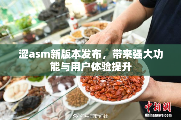 涩asm新版本发布，带来强大功能与用户体验提升
