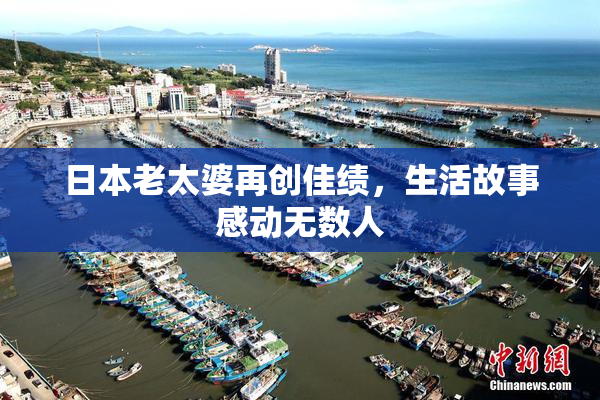 日本老太婆再创佳绩，生活故事感动无数人