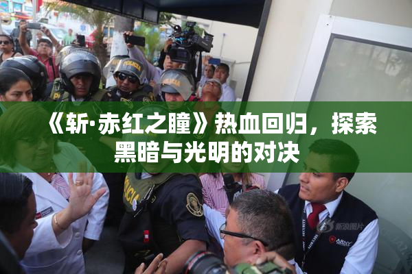 《斩·赤红之瞳》热血回归，探索黑暗与光明的对决